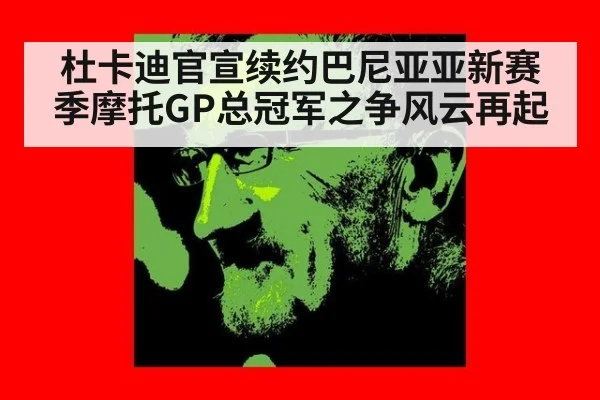 杜卡迪官宣续约巴尼亚亚新赛季摩托GP总冠军之争风云再起