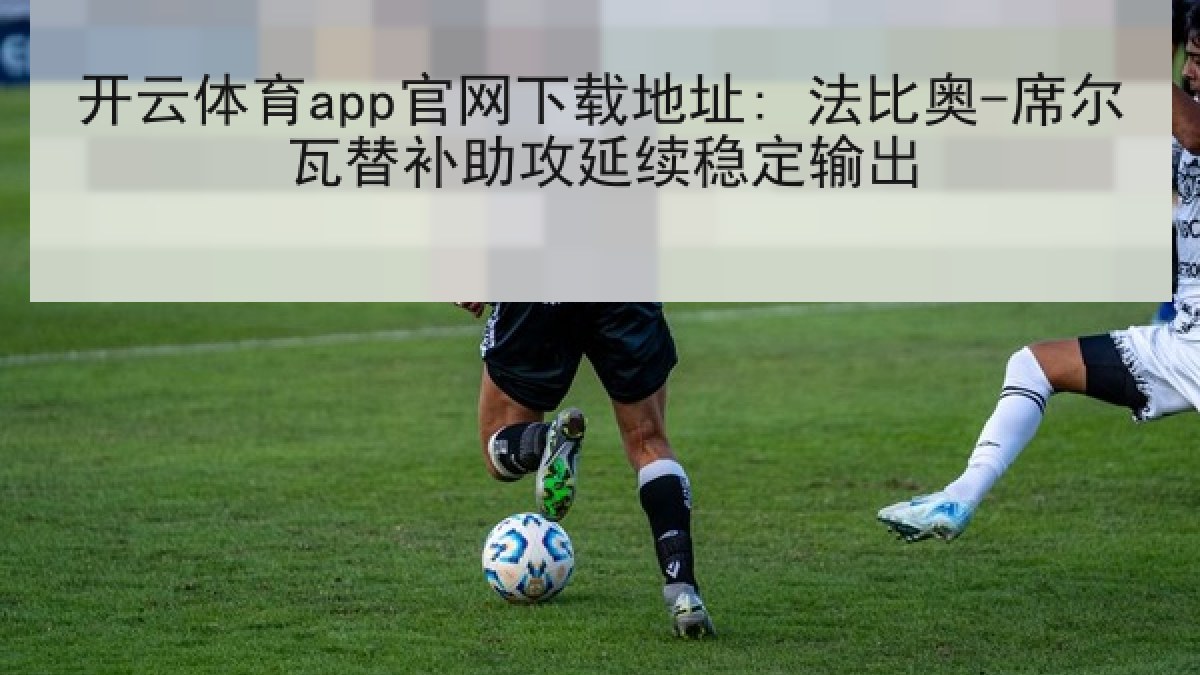 开云体育app官网下载地址: 法比奥-席尔瓦替补助攻延续稳定输出